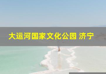 大运河国家文化公园 济宁